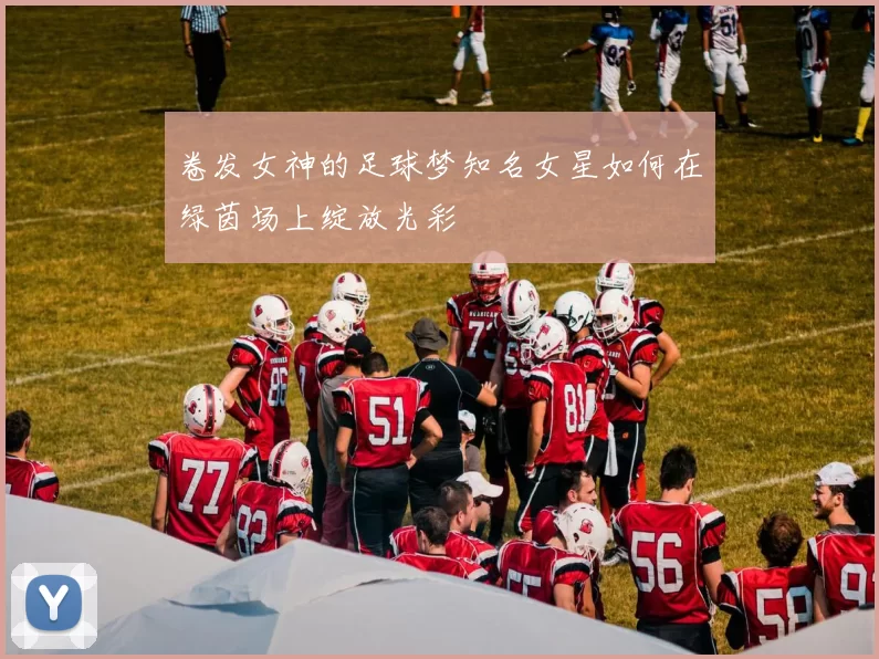 卷发女神的足球梦知名女星如何在绿茵场上绽放光彩