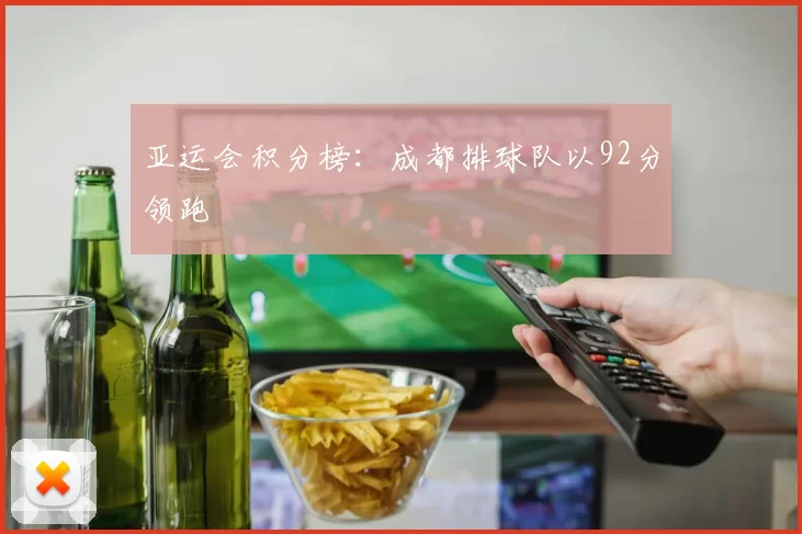 亚运会积分榜：成都排球队以92分领跑