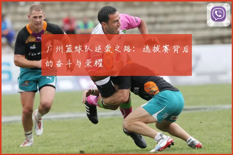 广州篮球队逆袭之路：选拔赛背后的奋斗与荣耀