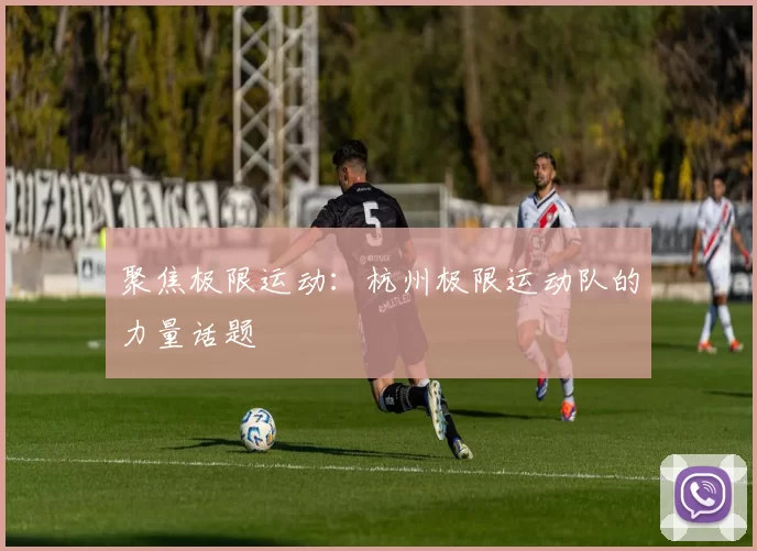 聚焦极限运动：杭州极限运动队的力量话题